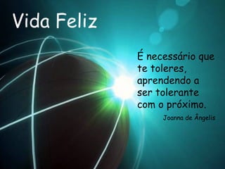 Vida Feliz É necessário que te toleres, aprendendo a ser tolerante com o próximo.  Joanna de Ângelis 