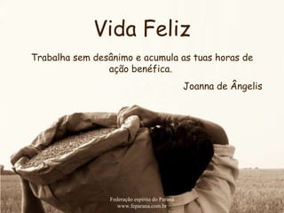 Vida Feliz Federação espírita do Paraná www.feparana.com.br Trabalha sem desânimo e acumula as tuas horas de ação benéfica.  Joanna de Ângelis 