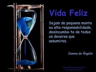 Vida Feliz Federação Espírita do Paraná www.feparana.com.br Sejam de pequena monta ou alta responsabilidade, desincumbe-te de todos os deveres que assumires.  Joanna de Ângelis 