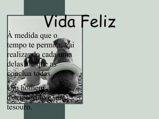 Vida Feliz À medida que o tempo te permita, vai realizando cada uma delas até que as conclua todas. Um homem disciplinado é um tesouro.  