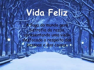 Vida Feliz A fuga do mundo gera distrofia da razão, apresentando uma visão desfocada a respeito das pessoas e das coisas. 