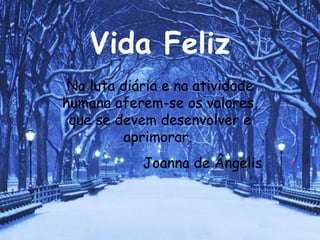 Vida Feliz Na luta diária e na atividade humana aferem-se os valores, que se devem desenvolver e aprimorar.  Joanna de Ângelis 