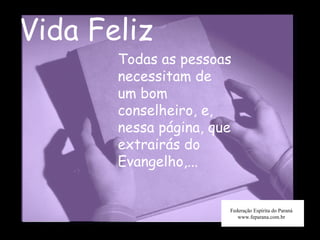 Vida Feliz Federação Espírita do Paraná www.feparana.com.br Todas as pessoas necessitam de um bom conselheiro, e, nessa página, que extrairás do Evangelho,... 