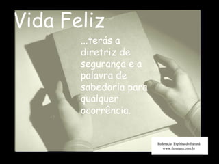 Vida Feliz Federação Espírita do Paraná www.feparana.com.br ...terás a diretriz de segurança e a palavra de sabedoria para qualquer ocorrência.  