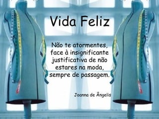 Vida Feliz Não te atormentes, face à insignificante justificativa de não estares na moda, sempre de passagem. Joanna de Ângelis 
