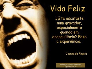 Vida Feliz Federação Espírita do Paraná feparana.com.br Já te escutaste num gravador, especialmente quando em desequilíbrio? Faze a experiência.  Joanna de Ângelis 