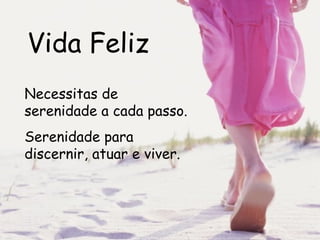 Vida Feliz Necessitas de serenidade a cada passo. Serenidade para discernir, atuar e viver.   