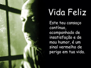 Vida Feliz Este teu cansaço contínuo, acompanhado de insatisfação e de mau humor, é um sinal vermelho de perigo em tua vida. 