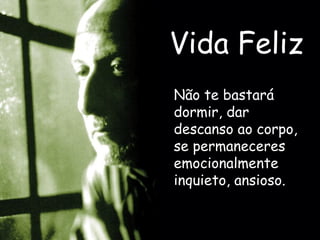 Vida Feliz Não te bastará dormir, dar descanso ao corpo, se permaneceres emocionalmente inquieto, ansioso.  