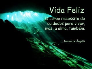 Vida Feliz O corpo necessita de cuidados para viver, mas, a alma, também. Joanna de Ângelis 