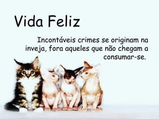 Vida Feliz Incontáveis crimes se originam na inveja, fora aqueles que não chegam a consumar-se.  