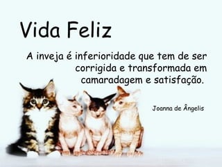 Vida Feliz A inveja é inferioridade que tem de ser corrigida e transformada em camaradagem e satisfação.  Joanna de Ângelis   