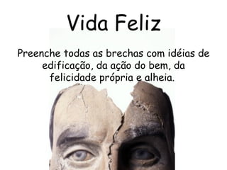 Vida Feliz Preenche todas as brechas com idéias de edificação, da ação do bem, da felicidade própria e alheia.  