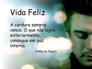 Vida Feliz A cordura sempre vence. O que não logra exteriormente, consegue em paz interna.  Joanna de Ângelis 
