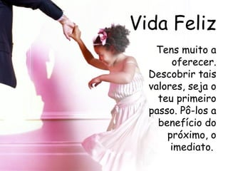 Vida Feliz Tens muito a oferecer. Descobrir tais valores, seja o teu primeiro passo. Pô-los a benefício do próximo, o imediato.  