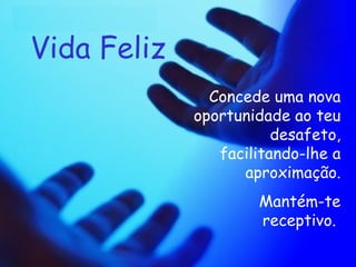 Vida Feliz Concede uma nova oportunidade ao teu desafeto, facilitando-lhe a aproximação. Mantém-te receptivo.   