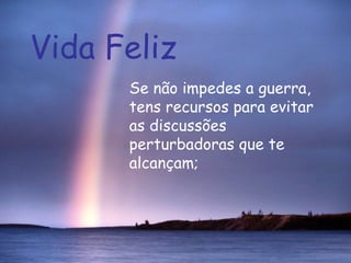 Vida Feliz Se não impedes a guerra, tens recursos para evitar as discussões perturbadoras que te alcançam;  