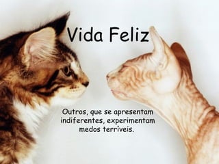 Vida Feliz Outros, que se apresentam indiferentes, experimentam medos terríveis.  