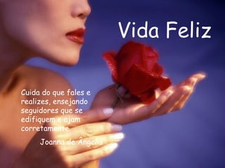 Vida Feliz Cuida do que fales e realizes, ensejando seguidores que se edifiquem e ajam corretamente.  Joanna de Ângelis 