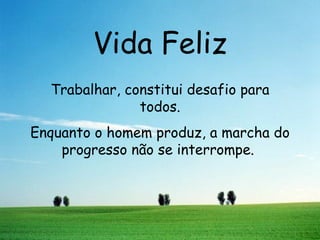 Vida Feliz Trabalhar, constitui desafio para todos. Enquanto o homem produz, a marcha do progresso não se interrompe.  