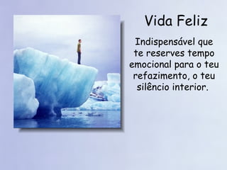 Vida Feliz Indispensável que te reserves tempo emocional para o teu refazimento, o teu silêncio interior.   