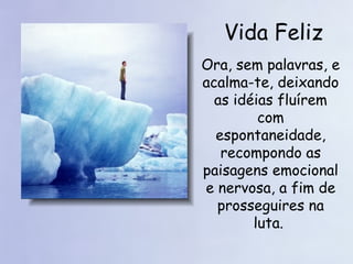 Vida Feliz Ora, sem palavras, e acalma-te, deixando as idéias fluírem com espontaneidade, recompondo as paisagens emocional e nervosa, a fim de prosseguires na luta.  