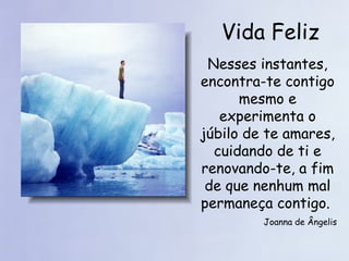 Vida Feliz Nesses instantes, encontra-te contigo mesmo e experimenta o júbilo de te amares, cuidando de ti e renovando-te, a fim de que nenhum mal permaneça contigo.  Joanna de Ângelis 