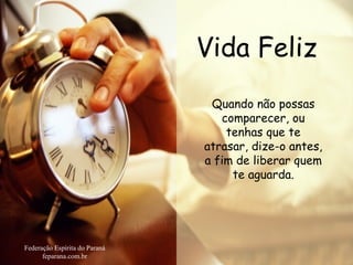 Vida Feliz Federação Espírita do Paraná feparana.com.br Quando não possas comparecer, ou tenhas que te atrasar, dize-o antes, a fim de liberar quem te aguarda. 