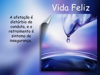 Vida Feliz A afetação é distúrbio de conduta, e o retraimento é sintoma de insegurança.  