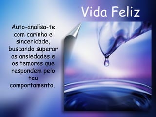 Vida Feliz Auto-analisa-te com carinho e sinceridade, buscando superar as ansiedades e os temores que respondem pelo teu comportamento.  