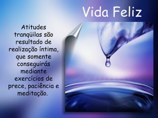 Vida Feliz Atitudes tranqüilas são resultado de realização íntima, que somente conseguirás mediante exercícios de prece, paciência e meditação.  