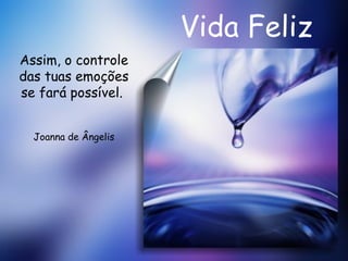 Vida Feliz Assim, o controle das tuas emoções se fará possível.  Joanna de Ângelis 