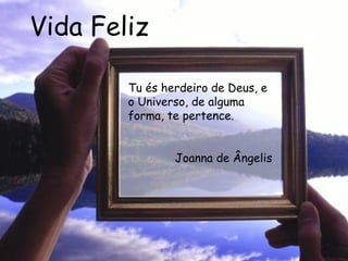 Vida Feliz Tu és herdeiro de Deus, e o Universo, de alguma forma, te pertence.  Joanna de Ângelis 