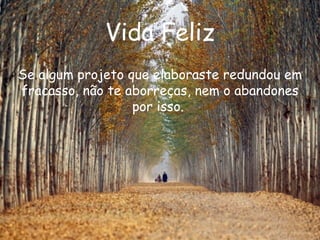 Vida Feliz Se algum projeto que elaboraste redundou em fracasso, não te aborreças, nem o abandones por isso.   