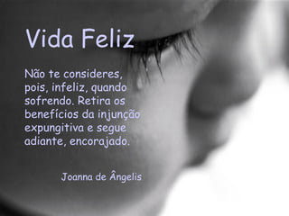 Vida Feliz Não te consideres, pois, infeliz, quando sofrendo. Retira os benefícios da injunção expungitiva e segue adiante, encorajado.  Joanna de Ângelis 