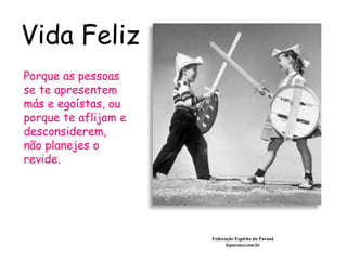 Vida Feliz Federação Espírita do Paraná feparana.com.br Porque as pessoas se te apresentem más e egoístas, ou porque te aflijam e desconsiderem, não planejes o revide.   