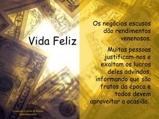 Vida Feliz Federação Espírita do Paraná feparana.com.br Os negócios escusos dão rendimentos venenosos. Muitas pessoas justificam-nos e exaltam os lucros deles advindos, informando que são frutos da época e todos devem aproveitar a ocasião.   