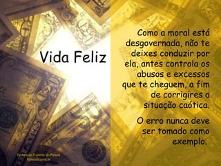 Vida Feliz Federação Espírita do Paraná feparana.com.br Como a moral está desgovernada, não te deixes conduzir por ela, antes controla os abusos e excessos que te cheguem, a fim de corrigires a situação caótica. O erro nunca deve ser tomado como exemplo.  