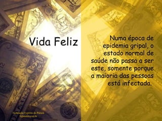 Vida Feliz Federação Espírita do Paraná feparana.com.br Numa época de epidemia gripal, o estado normal de saúde não passa a ser este, somente porque a maioria das pessoas está infectada.  