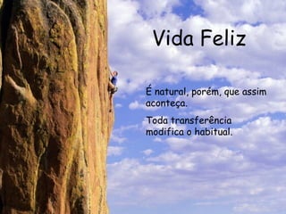 Vida Feliz É natural, porém, que assim aconteça. Toda transferência modifica o habitual.  