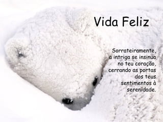 Vida Feliz Sorrateiramente, a intriga se insinua no teu coração, cerrando as portas dos teus sentimentos à serenidade. 