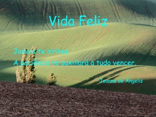 Vida Feliz Jamais te irrites. A paciência te auxiliará a tudo vencer. Joanna de Ângelis 