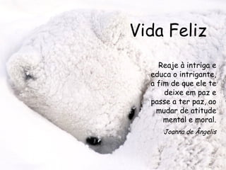 Vida Feliz Reaje à intriga e educa o intrigante, a fim de que ele te deixe em paz e passe a ter paz, ao mudar de atitude mental e moral. Joanna de Ângelis 