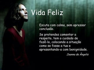 Vida Feliz Escuta com calma, sem apressar conclusão. Se pretendes comentar a respeito, tem o cuidado de  fazê-lo, colocando a situação como se fosse a tua e apresentando-a com benignidade.  Joanna de Ângelis 