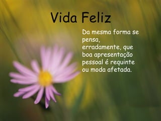 Vida Feliz Da mesma forma se pensa, erradamente, que boa apresentação pessoal é requinte ou moda afetada. 