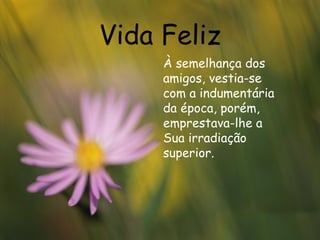 Vida Feliz À semelhança dos amigos, vestia-se com a indumentária da época, porém, emprestava-lhe a Sua irradiação superior.  