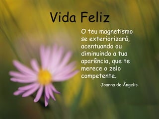 Vida Feliz O teu magnetismo se exteriorizará, acentuando ou diminuindo a tua aparência, que te merece o zelo competente.  Joanna de Ângelis 