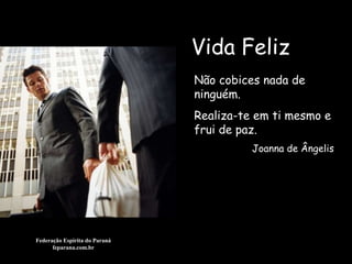 Vida Feliz Federação Espírita do Paraná feparana.com.br Não cobices nada de ninguém. Realiza-te em ti mesmo e frui de paz.  Joanna de Ângelis 