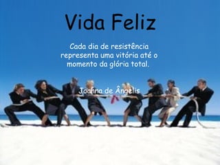Vida Feliz Cada dia de resistência representa uma vitória até o momento da glória total.  Joanna de Ângelis 