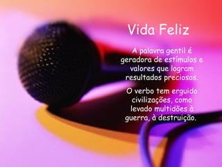 Vida Feliz A palavra gentil é geradora de estímulos e valores que logram resultados preciosos. O verbo tem erguido civilizações, como levado multidões à guerra, à destruição.  